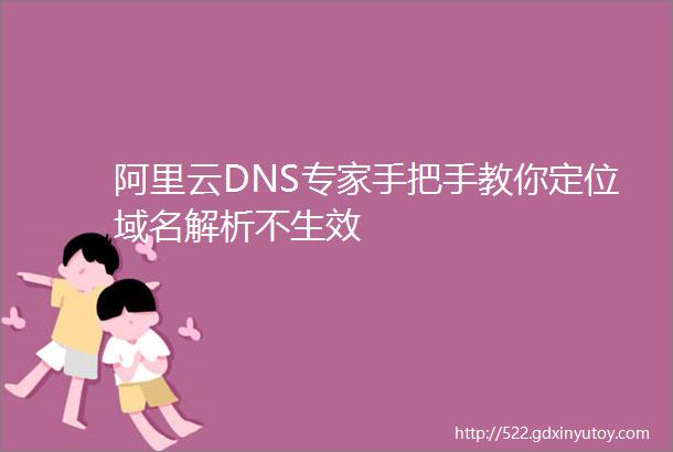 阿里云DNS专家手把手教你定位域名解析不生效
